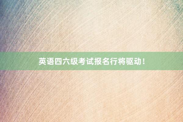英语四六级考试报名行将驱动！