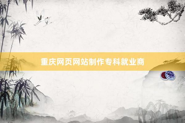 重庆网页网站制作专科就业商