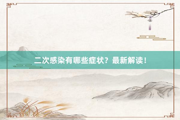 二次感染有哪些症状？最新解读！