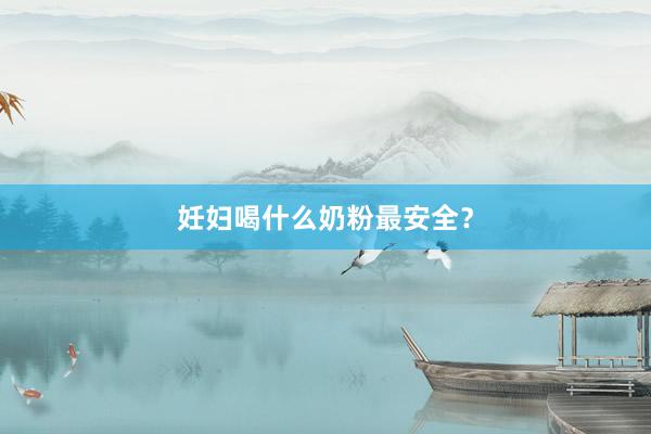 妊妇喝什么奶粉最安全？