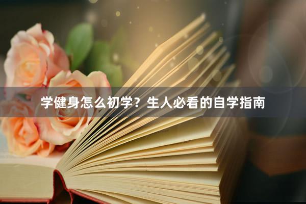 学健身怎么初学？生人必看的自学指南